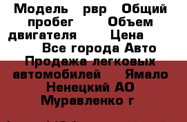  › Модель ­ рвр › Общий пробег ­ 1 › Объем двигателя ­ 2 › Цена ­ 120 000 - Все города Авто » Продажа легковых автомобилей   . Ямало-Ненецкий АО,Муравленко г.